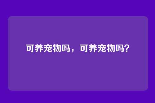可养宠物吗，可养宠物吗？