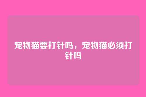 宠物猫要打针吗,宠物猫必须打针吗