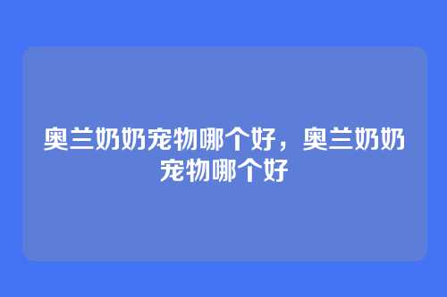 奥兰奶奶宠物哪个好，奥兰奶奶宠物哪个好