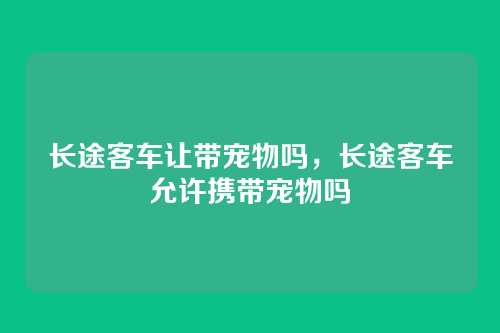 长途客车让带宠物吗,长途客车允许携带宠物吗