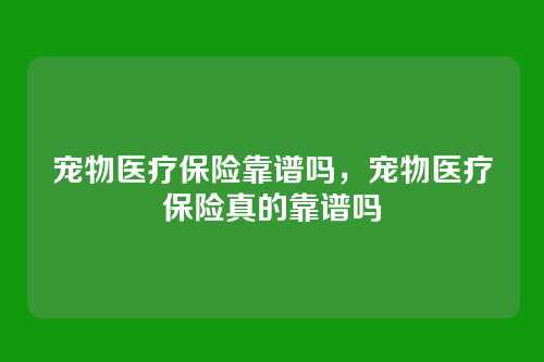 宠物医疗保险靠谱吗,宠物医疗保险真的靠谱吗