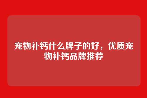 宠物补钙什么牌子的好,优质宠物补钙品牌推荐
