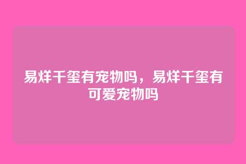易烊千玺有宠物吗,易烊千玺有可爱宠物吗