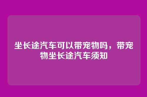 坐长途汽车可以带宠物吗，带宠物坐长途汽车须知