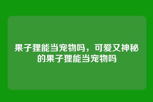果子狸能当宠物吗,可爱又神秘的果子狸能当宠物吗