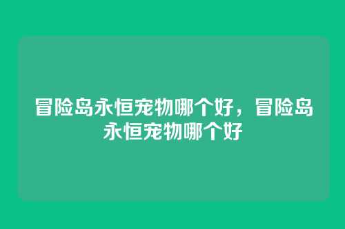 冒险岛永恒宠物哪个好,冒险岛永恒宠物哪个好