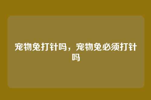 宠物兔打针吗,宠物兔必须打针吗