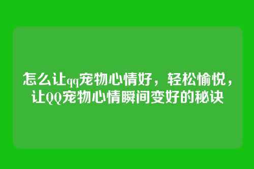怎么让qq宠物心情好,轻松愉悦,让QQ宠物心情瞬间变好的秘诀