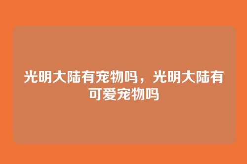 光明大陆有宠物吗,光明大陆有可爱宠物吗