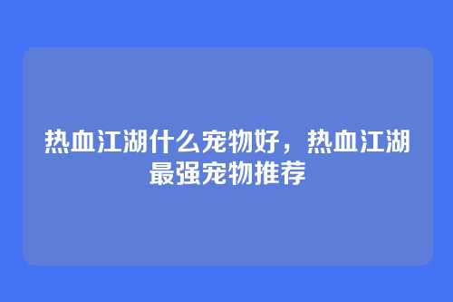 热血江湖什么宠物好,热血江湖最强宠物推荐
