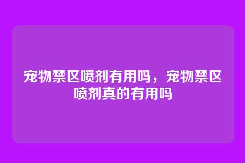 宠物禁区喷剂有用吗,宠物禁区喷剂真的有用吗