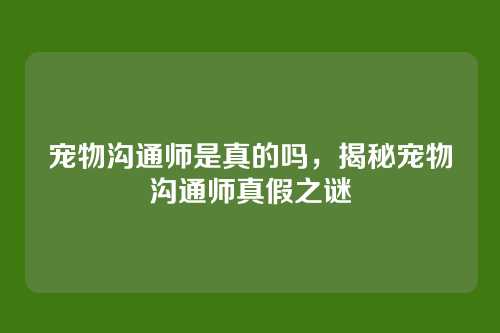 宠物沟通师是真的吗,揭秘宠物沟通师真假之谜