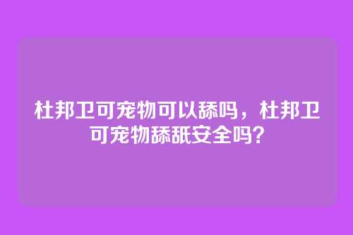 杜邦卫可宠物可以舔吗,杜邦卫可宠物舔舐安全吗?
