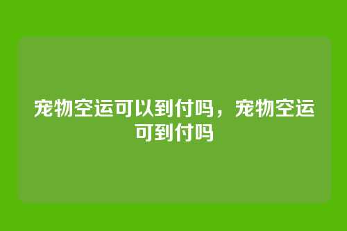 宠物空运可以到付吗，宠物空运可到付吗