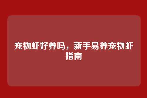 宠物虾好养吗,新手易养宠物虾指南