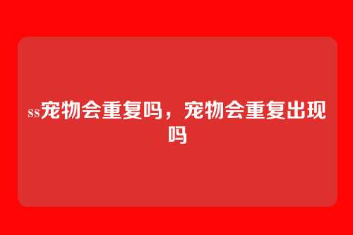 ss宠物会重复吗,宠物会重复出现吗