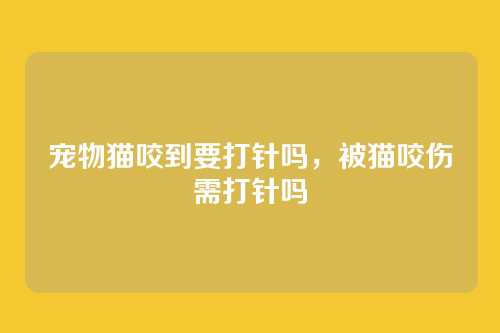 宠物猫咬到要打针吗，被猫咬伤需打针吗