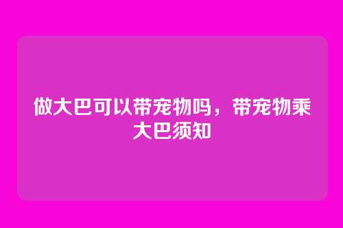 做大巴可以带宠物吗,带宠物乘大巴须知