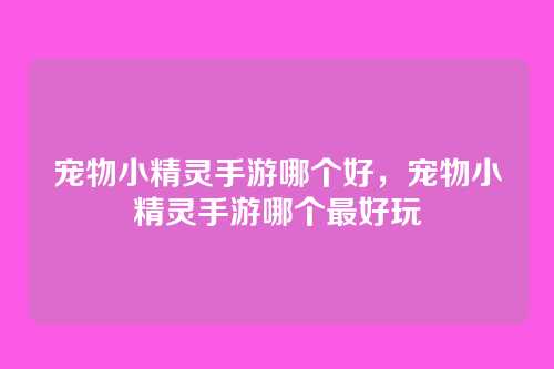 宠物小精灵手游哪个好,宠物小精灵手游哪个最好玩