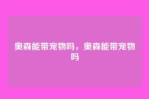 奥森能带宠物吗,奥森能带宠物吗